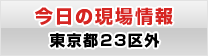 今日の現場情報 東京都23区外