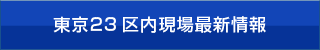 東京23 区内現場最新情報