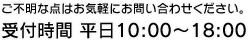 ご不明な点はお気軽にお問い合わせください。受付時間 平日10:00?18:00